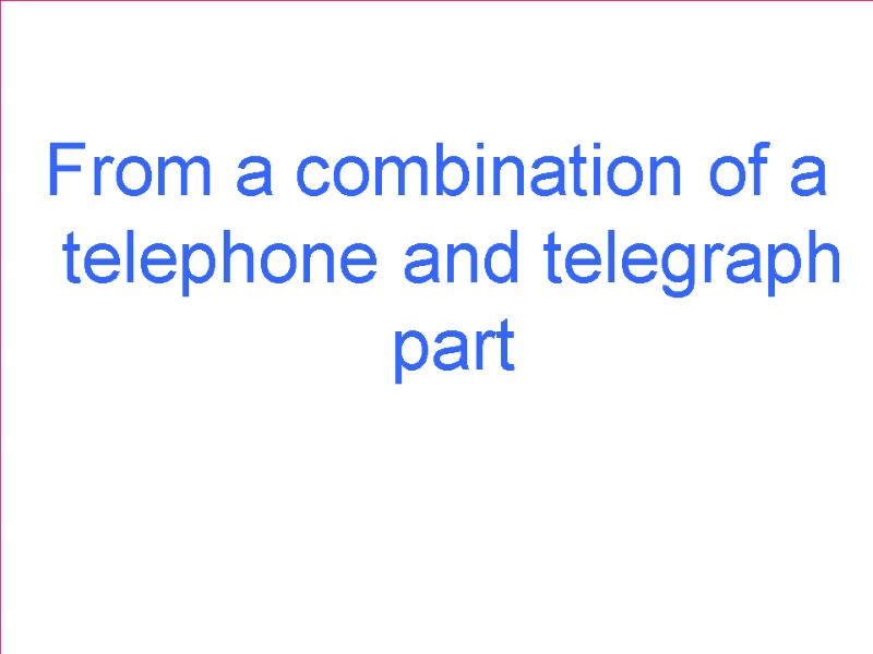 From a combination of a telephone and telegraph part